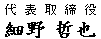 代表取締役社長　細野哲也